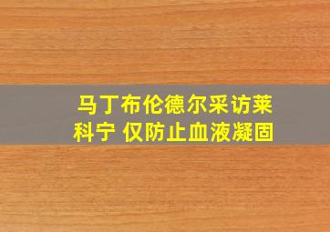 马丁布伦德尔采访莱科宁 仅防止血液凝固